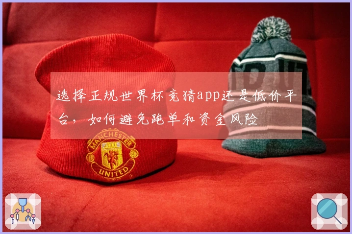 选择正规世界杯竞猜app还是低价平台，如何避免跑单和资金风险
